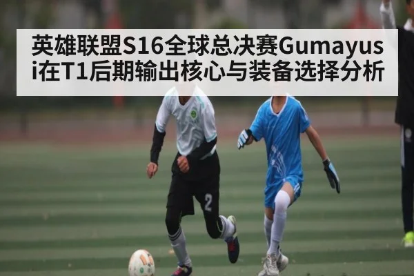 英雄联盟S16全球总决赛Gumayusi在T1后期输出核心与装备选择分析