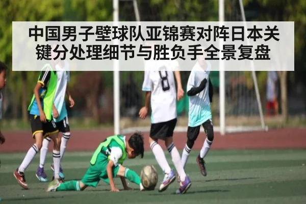 中国男子壁球队亚锦赛对阵日本关键分处理细节与胜负手全景复盘